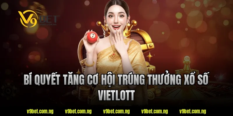 Xổ Số Vietlott V9bet Có Gì Đặc Biệt? Tìm Hiểu Ngay Hôm Nay 3 Bí quyết tăng cơ hội trúng thưởng xổ số Vietlott