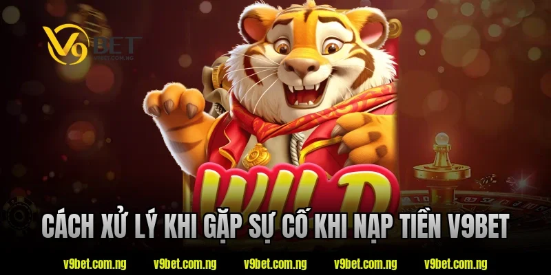 Cách xử lý khi gặp sự cố khi nạp tiền V9Bet