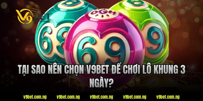 Lô Khung 3 Ngày V9bet – Hướng Dẫn Hiểu Nhanh Cho Người Mới 4 Tại sao nên chọn V9Bet để chơi lô khung 3 ngày?
