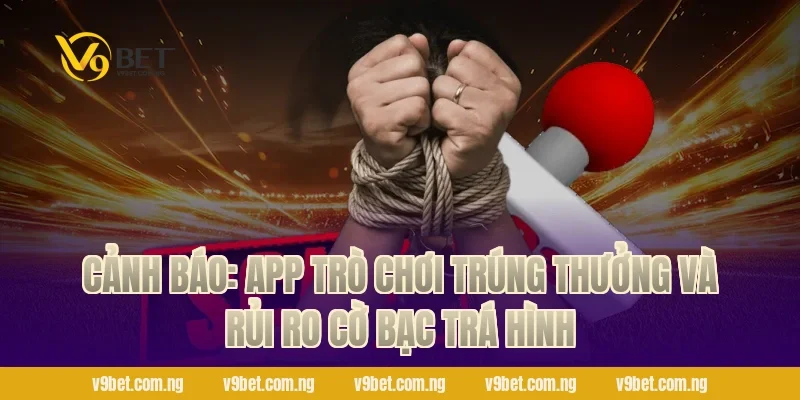 Game Nổ Hũ Trực Tuyến – Săn Hũ 888K, Quẩy Cực Đã Tại V9bet 4 Cảnh báo: App trò chơi trúng thưởng và rủi ro cờ bạc trá hình